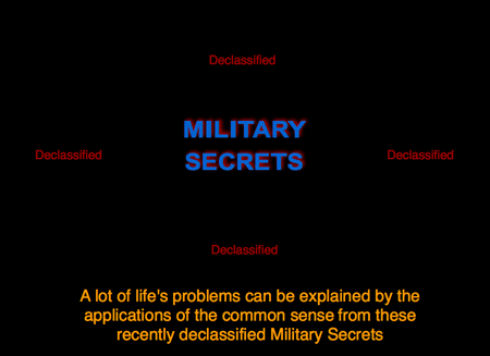 Declassifed Military Secrets. A lot of life's problems can be explained by the applications of the common sense from these recently declassified Military Secrets
